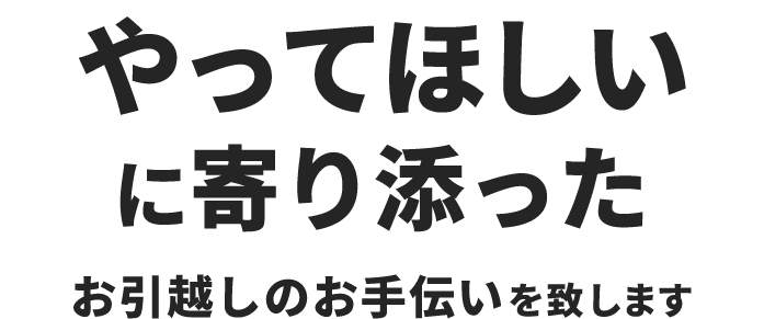 「やってほしい」に寄り添ったお引越しのお手伝いを致します